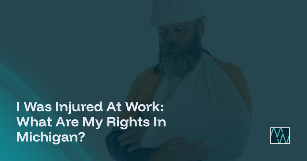 I Was Injured At Work: What Are My Rights In Michigan?